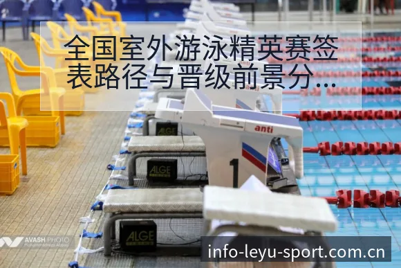 全国室外游泳精英赛签表路径与晋级前景分析及项目格局观察 - leyu