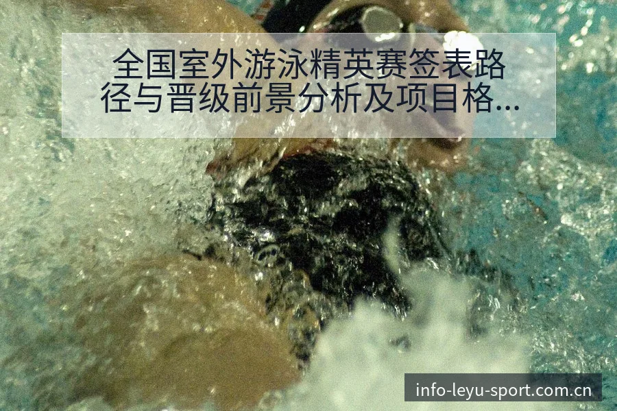 全国室外游泳精英赛签表路径与晋级前景分析及项目格局观察 - leyu